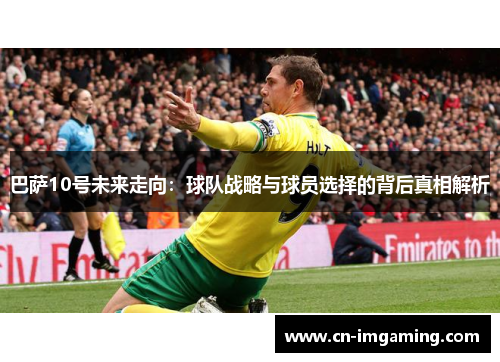 巴萨10号未来走向:球队战略与球员选择的背后真相解析 巴萨10号未来走向:球队战略与球员选择的背后真相解析