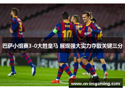 巴萨小组赛3-0大胜皇马 展现强大实力夺取关键三分