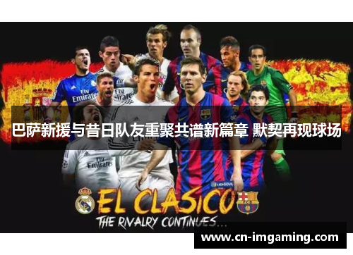 巴萨新援与昔日队友重聚共谱新篇章 默契再现球场