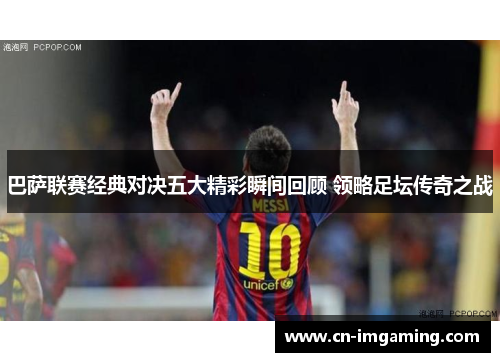 巴萨联赛经典对决五大精彩瞬间回顾 领略足坛传奇之战 巴萨联赛经典对决五大精彩瞬间回顾 领略足坛传奇之战