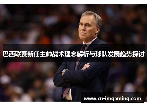 巴西联赛新任主帅战术理念解析与球队发展趋势探讨 巴西联赛新任主帅战术理念解析与球队发展趋势探讨
