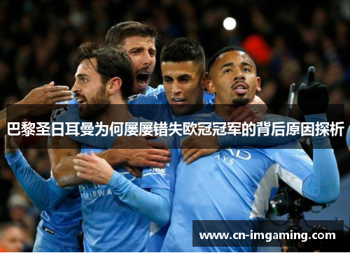 巴黎圣日耳曼为何屡屡错失欧冠冠军的背后原因探析