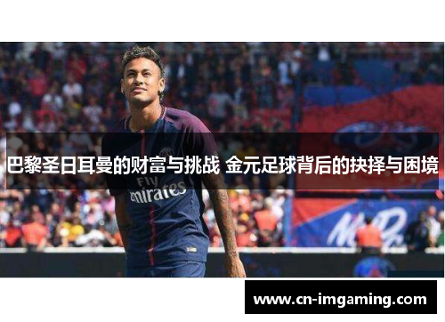 巴黎圣日耳曼的财富与挑战 金元足球背后的抉择与困境