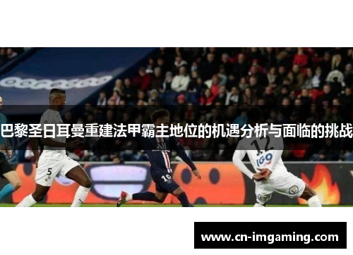 巴黎圣日耳曼重建法甲霸主地位的机遇分析与面临的挑战