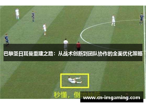 巴黎圣日耳曼重建之路：从战术创新到团队协作的全面优化策略