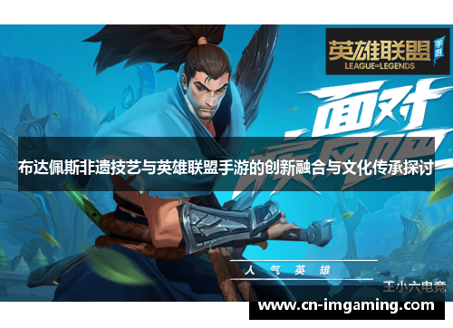 布达佩斯非遗技艺与英雄联盟手游的创新融合与文化传承探讨