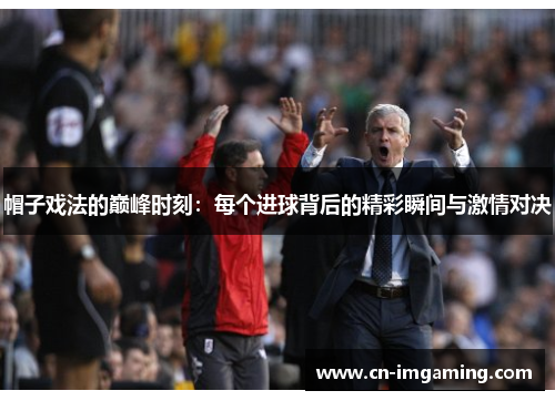 帽子戏法的巅峰时刻：每个进球背后的精彩瞬间与激情对决