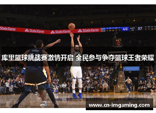 库里篮球挑战赛激情开启 全民参与争夺篮球王者荣耀