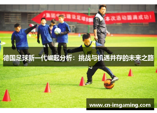 德国足球新一代崛起分析：挑战与机遇并存的未来之路