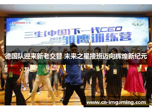 德国队迎来新老交替 未来之星接班迈向辉煌新纪元