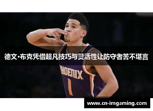 德文·布克凭借超凡技巧与灵活性让防守者苦不堪言