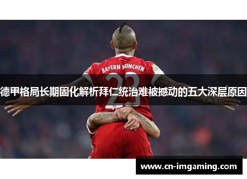 德甲格局长期固化解析拜仁统治难被撼动的五大深层原因