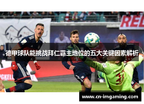 德甲球队能挑战拜仁霸主地位的五大关键因素解析