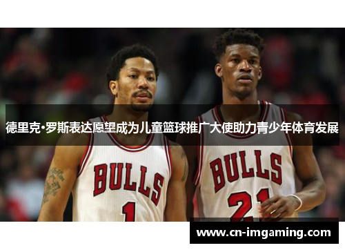 德里克·罗斯表达愿望成为儿童篮球推广大使助力青少年体育发展