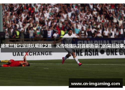 德黑兰独立足球队崛起之路：从传统强队到首都新豪门的背后故事