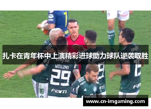 扎卡在青年杯中上演精彩进球助力球队逆袭取胜