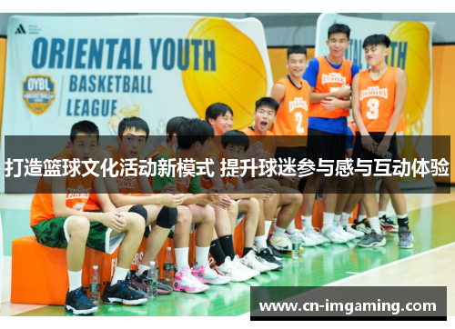 打造篮球文化活动新模式 提升球迷参与感与互动体验