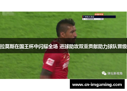 拉莫斯在国王杯中闪耀全场 进球助攻双重贡献助力球队晋级 拉莫斯在国王杯中闪耀全场 进球助攻双重贡献助力球队晋级
