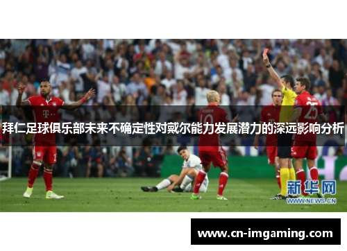 拜仁足球俱乐部未来不确定性对戴尔能力发展潜力的深远影响分析