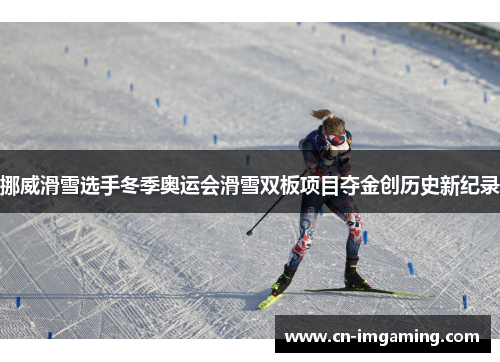 挪威滑雪选手冬季奥运会滑雪双板项目夺金创历史新纪录 挪威滑雪选手冬季奥运会滑雪双板项目夺金创历史新纪录