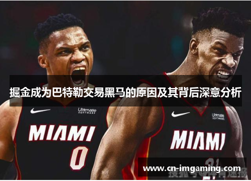 掘金成为巴特勒交易黑马的原因及其背后深意分析