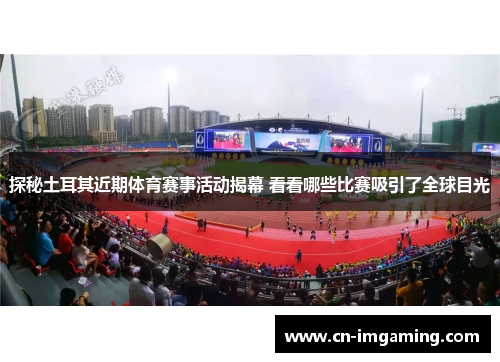 探秘土耳其近期体育赛事活动揭幕 看看哪些比赛吸引了全球目光