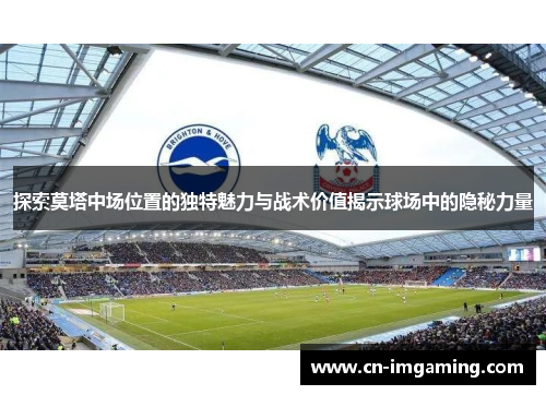 探索莫塔中场位置的独特魅力与战术价值揭示球场中的隐秘力量